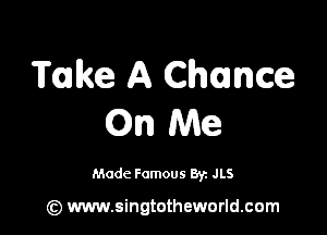 Take A Chomce

(Qn Me

Made Famous Byz JLS

(z) www.singtotheworld.com