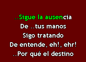 ..Sigue la ausencia
De ..tus manos

Sigo tratando
De entende, eh!, ehr!
..Por quels el destino