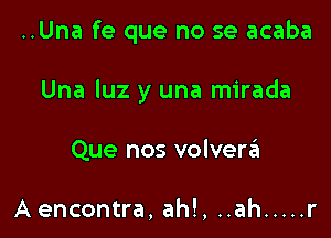 ..Una fe que no se acaba

Una luz y una mirada
Que nos volverzEI

A encontra, ah!, ..ah ..... r