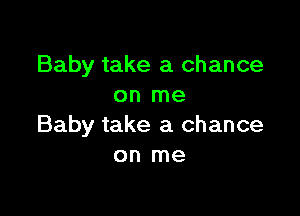 Baby take a chance
on me

Baby take a chance
on me