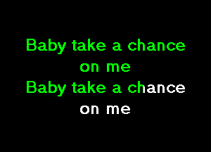 Baby take a chance
on me

Baby take a chance
on me