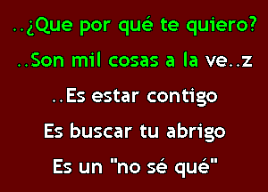 ..gQue por quc'e te quiero?
..Son mil cases a la ve..z

..Es estar contigo

Es buscar tu abrigo

Es un no S(e qucy' l