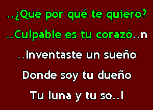 ..gQue por qus'z te quiero?
..Culpable es tu corazc')..n
..lnventaste un suer'io
Donde soy tu duer'io

Tu luna y tu so..l