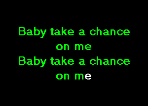 Baby take a chance
on me

Baby take a chance
on me
