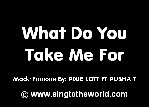 Whui? Ice) Yew

Take Me Fm

Made Famous 8y. PIXIE LOTT Fr PUSHA T

(Q www.singtotheworld.cam