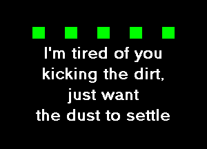 El El E El D
I'm tired of you

kicking the dirt,

just want
the dust to settle