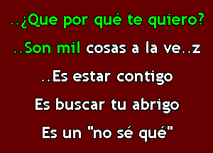 ..gQue por quc'e te quiero?
..Son mil cases a la ve..z

..Es estar contigo

Es buscar tu abrigo

Es un no S(e qucy' l