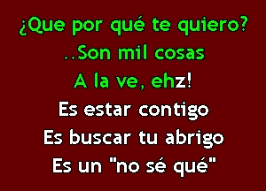 gQue por queE te quiero?
..Son mil cosas
A la ve, ehz!
Es estar contigo
Es buscar tu abrigo

Es un no S(e qucy' l