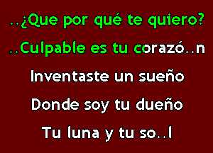 ..gQue por qus'z te quiero?
..Culpable es tu corazc')..n
lnventaste un suer'io
Donde soy tu duer'io

Tu luna y tu so..l