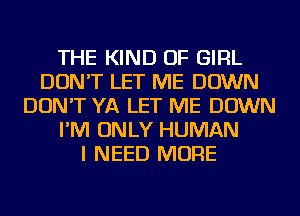THE KIND OF GIRL
DON'T LET ME DOWN
DON'T YA LET ME DOWN
I'M ONLY HUMAN
I NEED MORE
