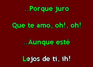 ..Porque juro
Que te amo, oh!, oh!

..Aunque estc'e

Lejos de ti, ih!