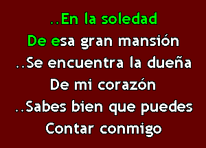 ..En la soledad
De esa gran mansic'm
..Se encuentra la dueria
De mi corazc'm
..Sabes bien que puedes
Contar conmigo