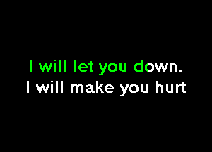 I will let you down.

I will make you hurt