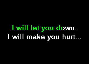 I will let you down.

I will make you hurt...
