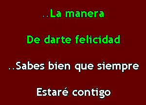 ..La manera

De darte felicidad

..Sabes bien que siempre

Estare' contigo