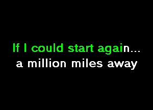 If I could start again...

a million miles away