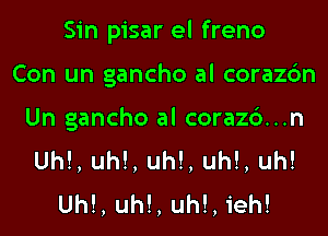 Sin pisar el freno

Con un gancho al corazdn

Un gancho al corazd...n
Uh!, Uh!, Uh!, Uh!, uh!
Uh!, Uh!, Uh!, ieh!