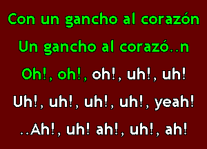 Con un gancho al corazc'm

Un gancho al corazd..n
ON, oh!, oh!, Uh!, uh!

Uh!, Uh!, Uh!, Uh!, yeah!
..Ah!, uh! ah!, Uh!, ah!