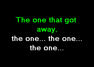 The one that got
away,

the one... the one...
the one...