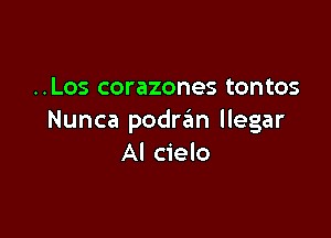 ..Los corazones tontos

Nunca podran llegar
AI cielo