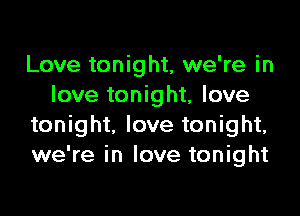 Love tonight, we're in
love tonight, love

tonight, love tonight,
we're in love tonight