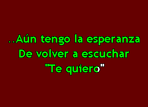 ..AL'm tengo la esperanza

De volver a escuchar
Te quiero