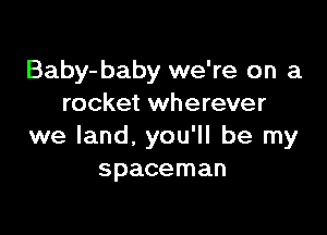 Baby-baby we're on a
rocket wherever

we land, you'll be my
spaceman