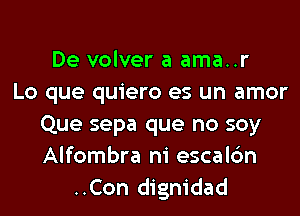 De volver a ama..r
Lo que quiero es un amor
Que sepa que no soy
Alfombra ni escalc'm
..Con dignidad