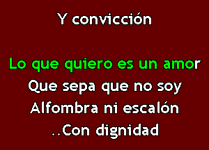 Y conviccidn

Lo que quiero es un amor

Que sepa que no soy
Alfombra ni escalc'm
..Con dignidad