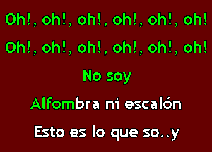 0h!, oh!, oh!, oh!, oh!, oh!
0h!, oh!, oh!, oh!, oh!, oh!
No soy

Alfombra ni escalc'm

Esto es lo que so..y