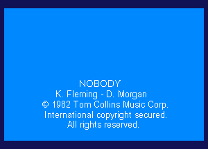 NOBODY
K Fleming - D Morgan
01982 Tom Collins Musnc Corp.

International copyright secured.
All nghts reserved