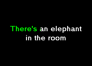 There's an elephant

in the room