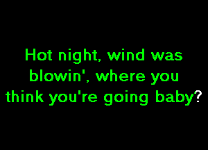 Hot night, wind was

blowin'. where you
think you're going baby?