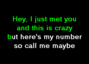 Hey, I just met you
and this is crazy

but here's my number
so call me maybe