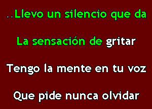 ..Llevo un silencio que da
La sensacic'm de gritar
Tengo la mente en tu voz

Que pide nunca olvidar