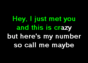 Hey, I just met you
and this is crazy

but here's my number
so call me maybe