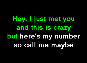 Hey, I just met you
and this is crazy

but here's my number
so call me maybe