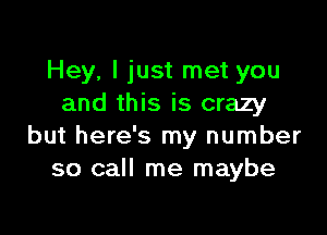 Hey, I just met you
and this is crazy

but here's my number
so call me maybe