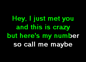 Hey, I just met you
and this is crazy

but here's my number
so call me maybe