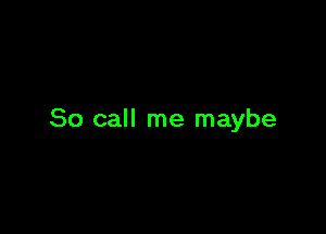 So call me maybe