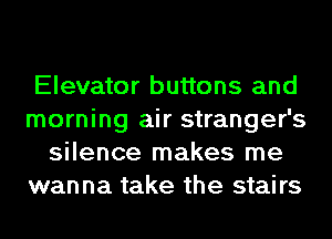 Elevator buttons and
morning air stranger's
silence makes me
wanna take the stairs