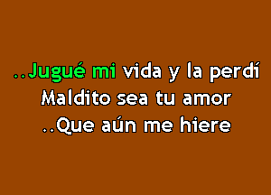 ..Jugue3 mi Vida y la perdi

Maldito sea tu amor
..Que allm me hiere