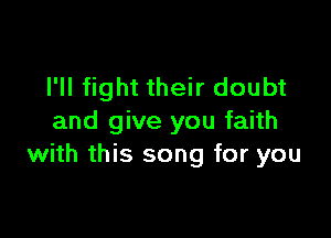 I'll fight their doubt

and give you faith
with this song for you