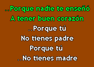 ..Porque nadie te enserib
A tener buen corazdn
..Porque tL'I
No tienes padre
Porque to

..No tienes madre l