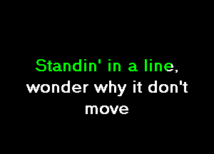 Standin' in a line,

wonder why it don't
move