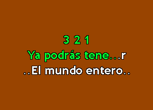 321

Ya podraiis tene...r
..El mundo entero..