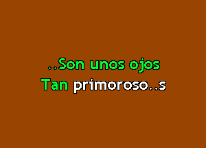 ..Son unos ojos

Tan primoroso. .s