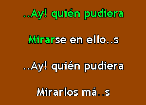 ..Ay! quielin pudiera

Mirarse en ello..s

..Ay! quiekn pudiera

Mirarlos mans