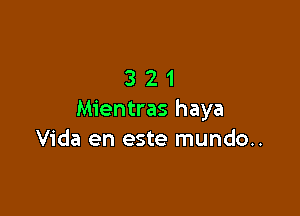 321

Mientras haya
Vida en este mundo..