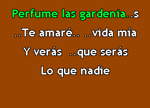 Perfume las gardenia..s

..Te amam-H ..vida mia
Y veras ..que seras

Lo que nadie
